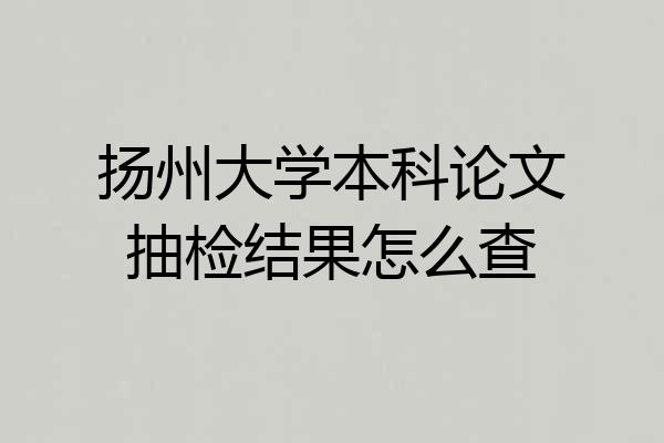扬州大学本科论文抽检结果怎么查