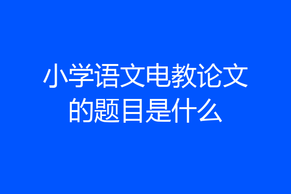 小学语文电教论文的题目是什么