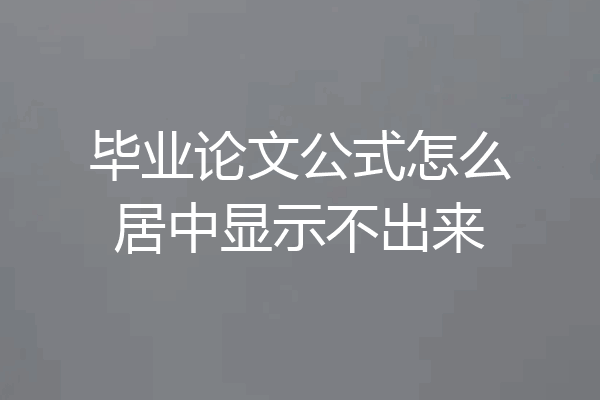 毕业论文公式怎么居中显示不出来
