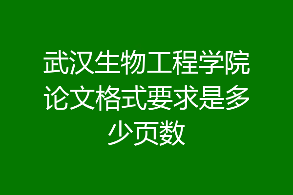 武汉生物工程学院论文格式要求是多少页数