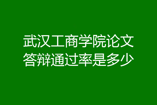 武汉工商学院论文答辩通过率是多少