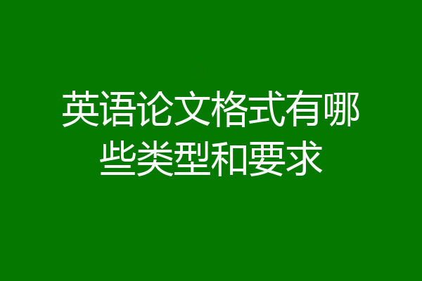 英语论文格式有哪些类型和要求