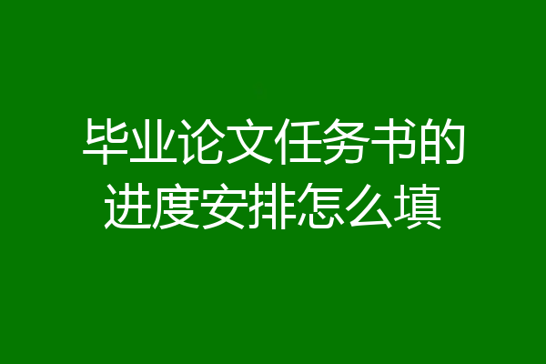 毕业论文任务书的进度安排怎么填