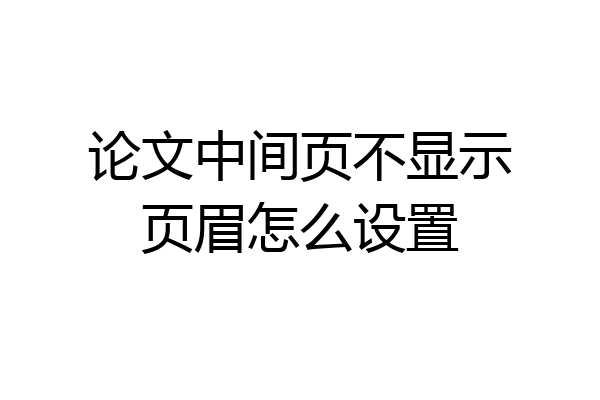 论文中间页不显示页眉怎么设置