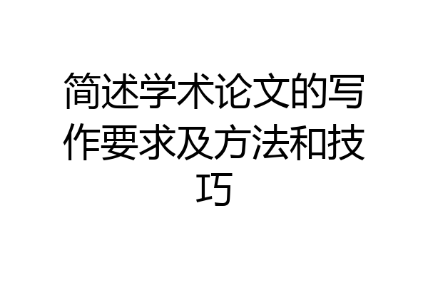 简述学术论文的写作要求及方法和技巧