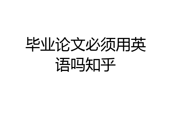 毕业论文必须用英语吗知乎