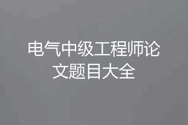 电气中级工程师论文题目大全