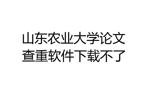 山东农业大学论文查重软件下载不了