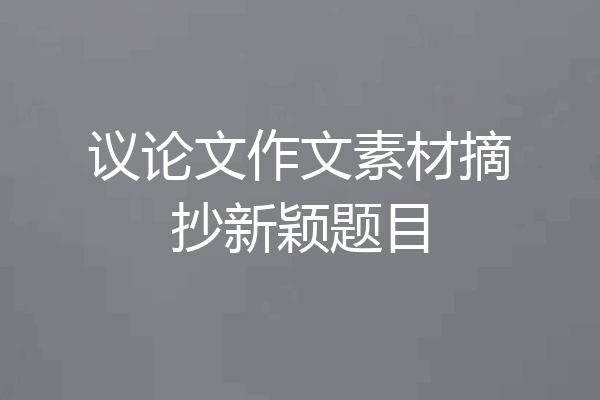 议论文作文素材摘抄新颖题目