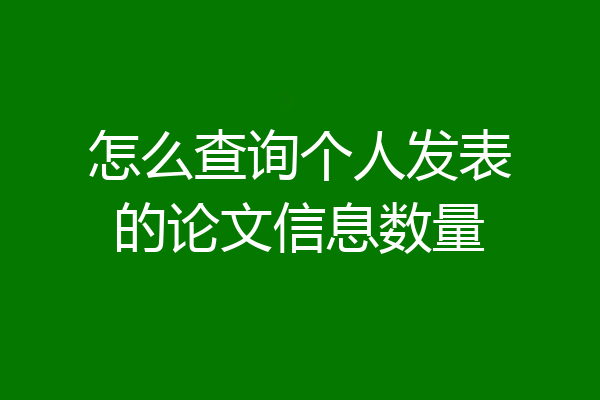 怎么查询个人发表的论文信息数量