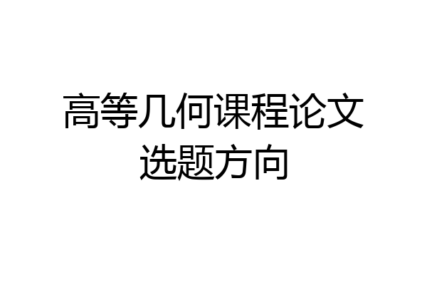 高等几何课程论文选题方向