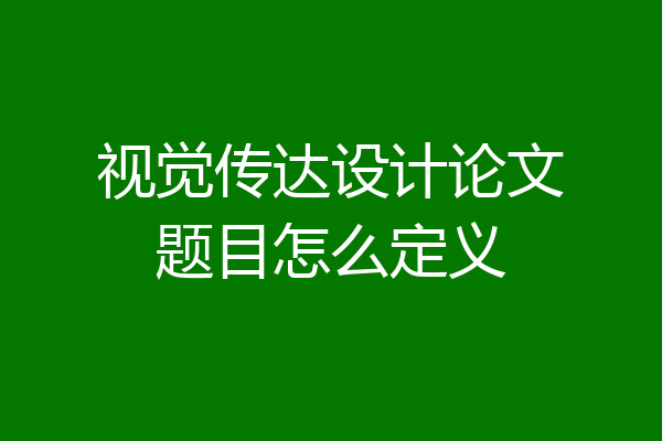 视觉传达设计论文题目怎么定义