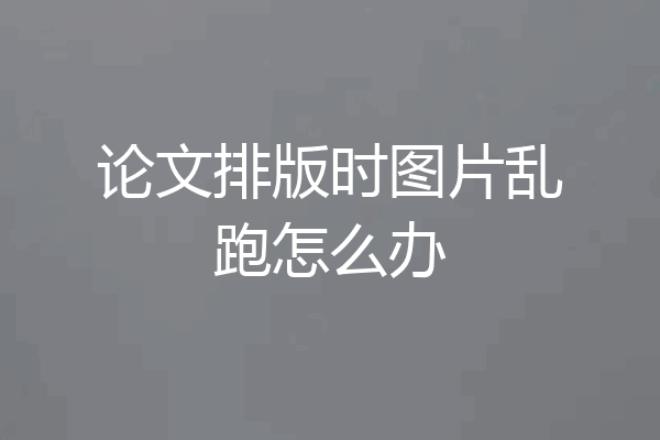 论文排版时图片乱跑怎么办