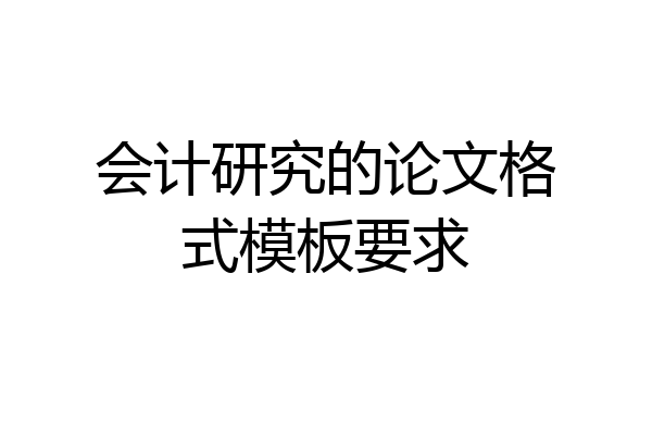 会计研究的论文格式模板要求