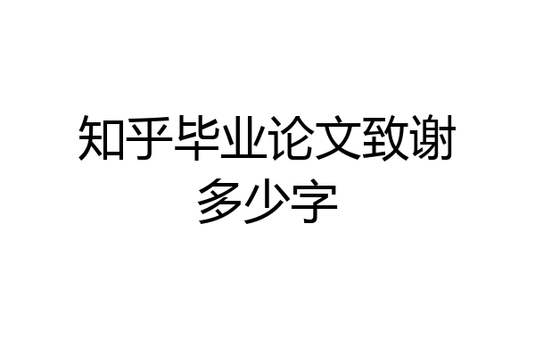 知乎毕业论文致谢多少字