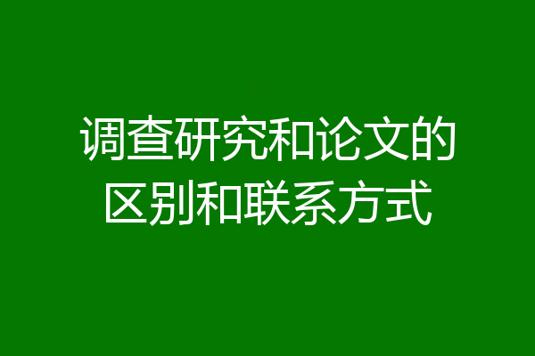 调查研究和论文的区别和联系方式