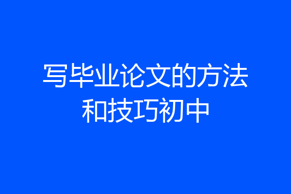 写毕业论文的方法和技巧初中