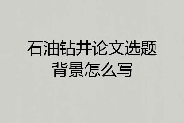石油钻井论文选题背景怎么写