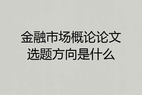 金融市场概论论文选题方向是什么