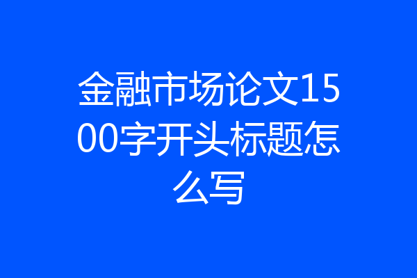 金融市场论文1500字开头标题怎么写