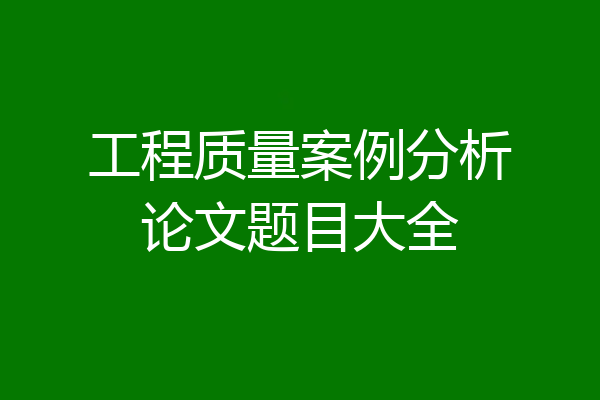 工程质量案例分析论文题目大全
