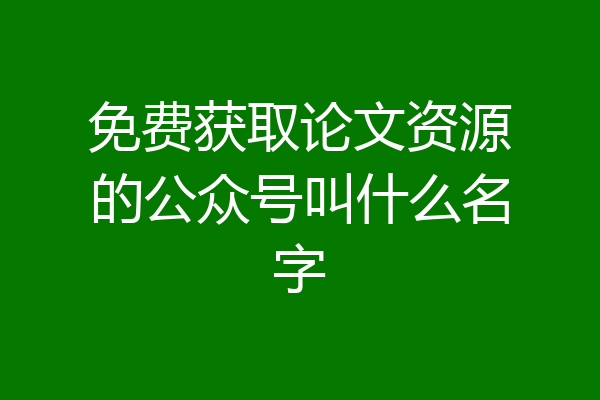 免费获取论文资源的公众号叫什么名字