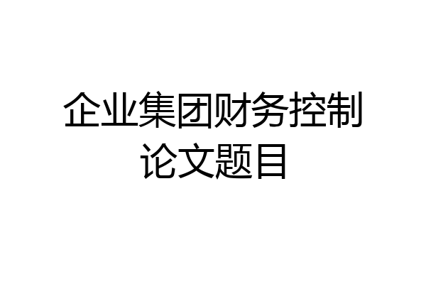 企业集团财务控制论文题目