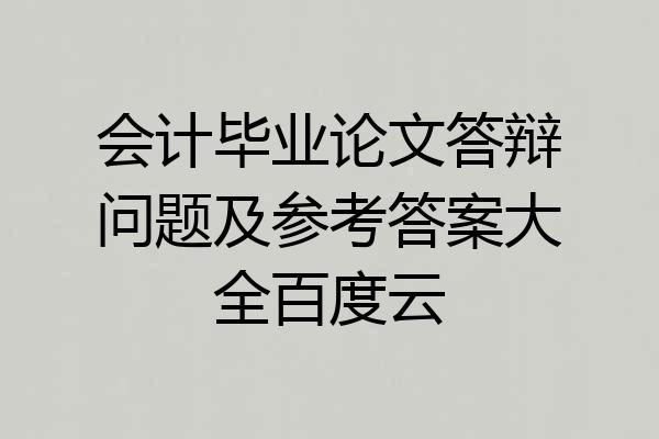 会计毕业论文答辩问题及参考答案大全百度云