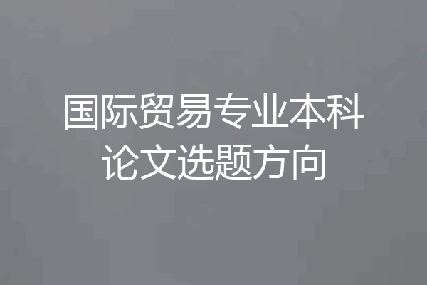 国际贸易专业本科论文选题方向