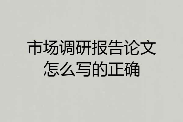 市场调研报告论文怎么写的正确
