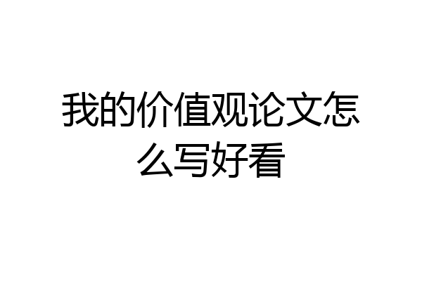 我的价值观论文怎么写好看