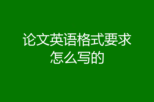 论文英语格式要求怎么写的