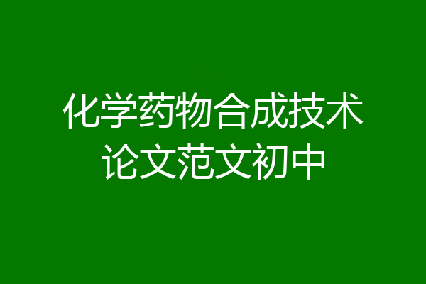 化学药物合成技术论文范文初中