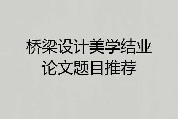 桥梁设计美学结业论文题目推荐