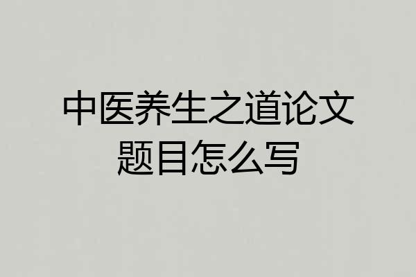 中医养生之道论文题目怎么写