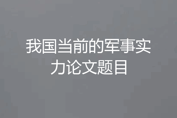 我国当前的军事实力论文题目