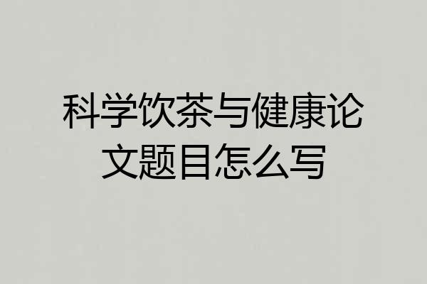 科学饮茶与健康论文题目怎么写