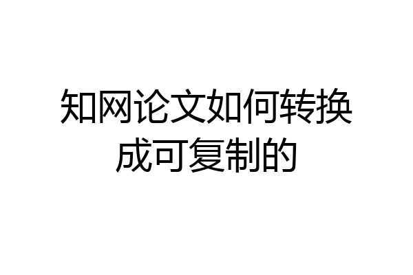 知网论文如何转换成可复制的
