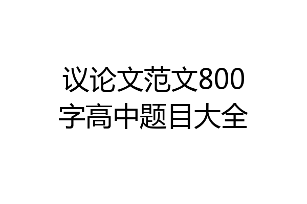 议论文范文800字高中题目大全