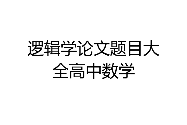 逻辑学论文题目大全高中数学