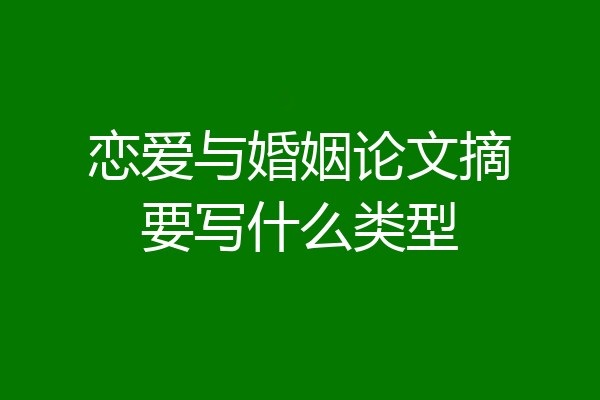 恋爱与婚姻论文摘要写什么类型