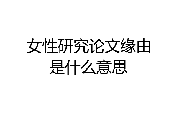 女性研究论文缘由是什么意思