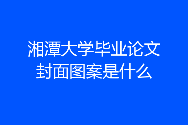 湘潭大学毕业论文封面图案是什么