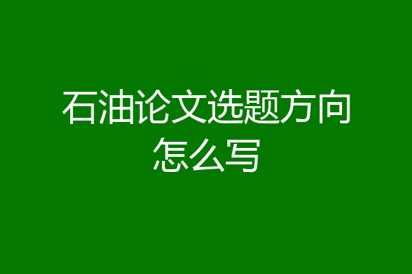 石油论文选题方向怎么写