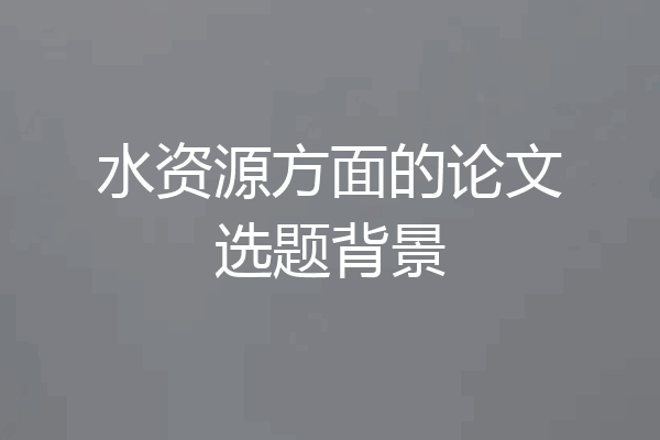 水资源方面的论文选题背景