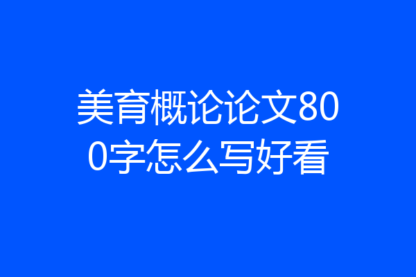 美育概论论文800字怎么写好看