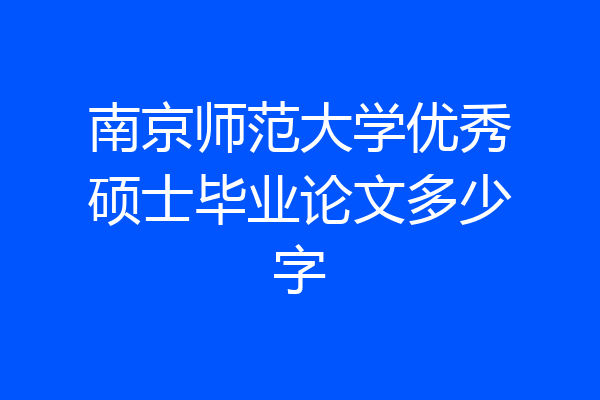 南京师范大学优秀硕士毕业论文多少字