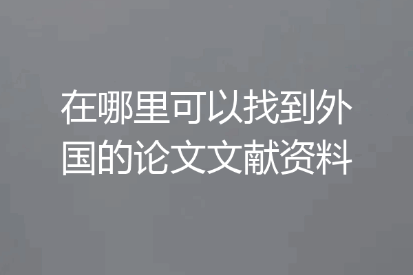 在哪里可以找到外国的论文文献资料