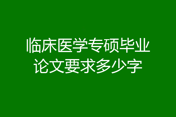 临床医学专硕毕业论文要求多少字