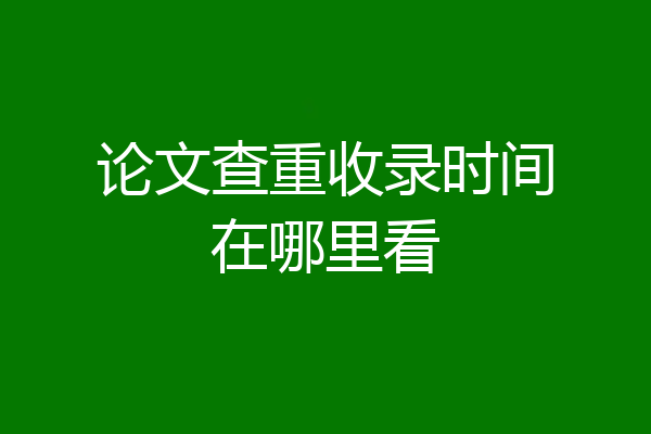 论文查重收录时间在哪里看